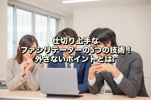 仕切り上手なファシリテーターの5つの技術！外さないポイントとは♪