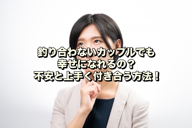 釣り合わないカップルでも幸せになれるの？不安と上手く付き合う方法！