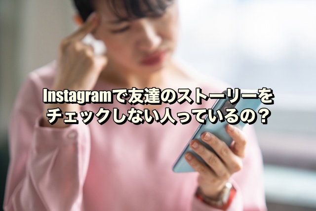 Instagramで友達のストーリーをチェックしない人っているの？