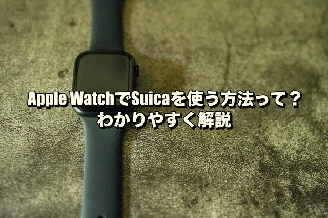 Apple WatchでSuicaを使う方法って？わかりやすく解説