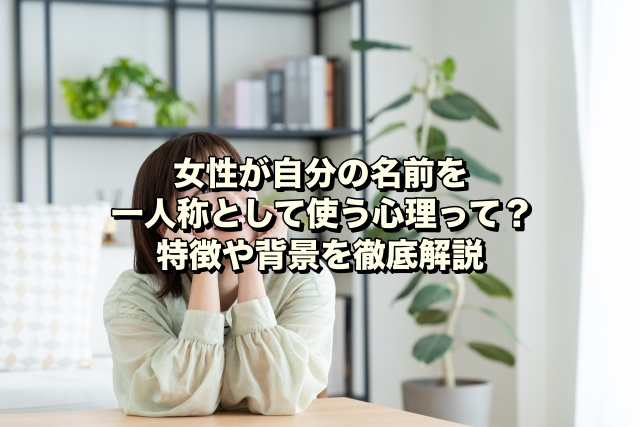 女性が自分の名前を一人称として使う心理って？特徴や背景を徹底解説