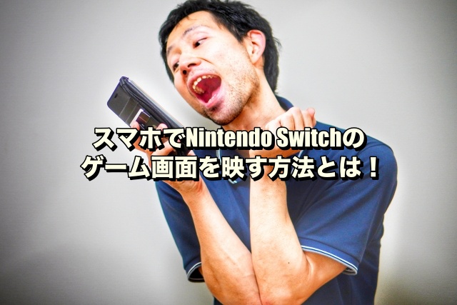 スマホでNintendo Switchのゲーム画面を映す方法とは！