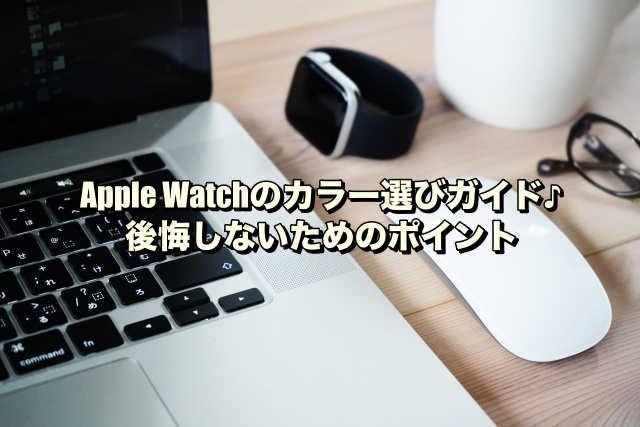 Apple Watchのカラー選びガイド♪後悔しないためのポイント