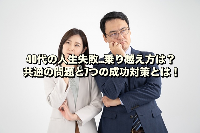 40代の人生失敗…乗り越え方は？共通の問題と7つの成功対策とは！