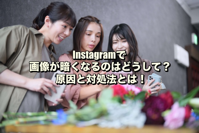 Instagramで画像が暗くなるのはどうして？原因と対処法とは！