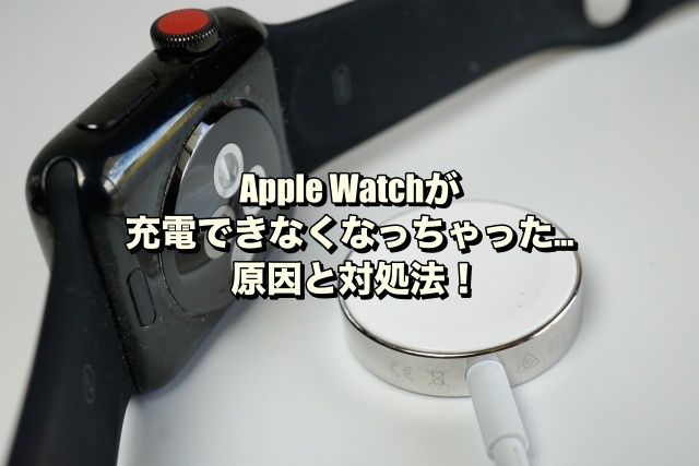 Apple Watchが充電できなくなっちゃった…原因と対処法！