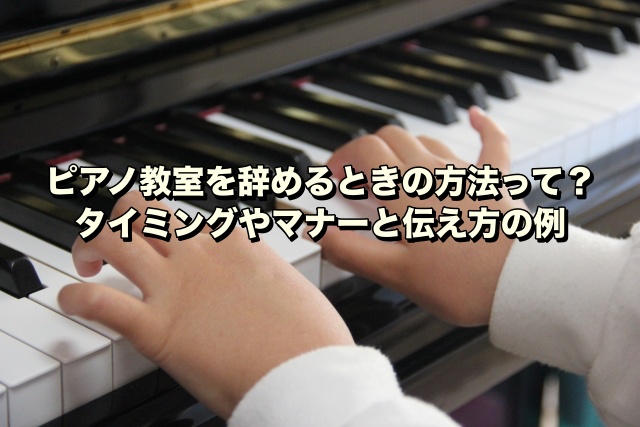 ピアノ教室を辞めるときの方法って？タイミングやマナーと伝え方の例