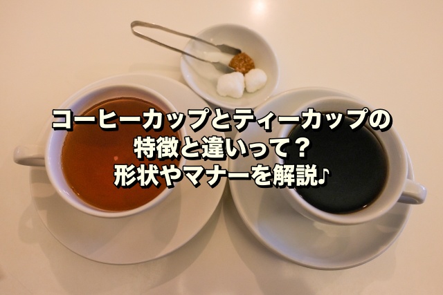 コーヒーカップとティーカップの特徴と違いって？形状やマナーを解説♪