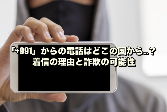 991」からの電話はどこの国から…？着信の理由と詐欺の可能性 | 暮らしのスタンダード-クラ☆スタ