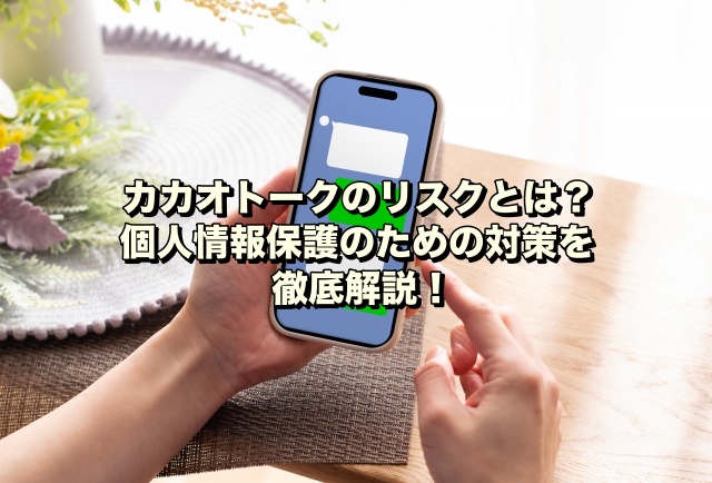 カカオトークのリスクとは？個人情報保護のための対策を徹底解説！